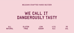 Belgian Crafted Hard Seltzer. We call it dangerously tasty. It is all natural, gluten-free, low sugar, 4.5% alcohol and 92 calories.